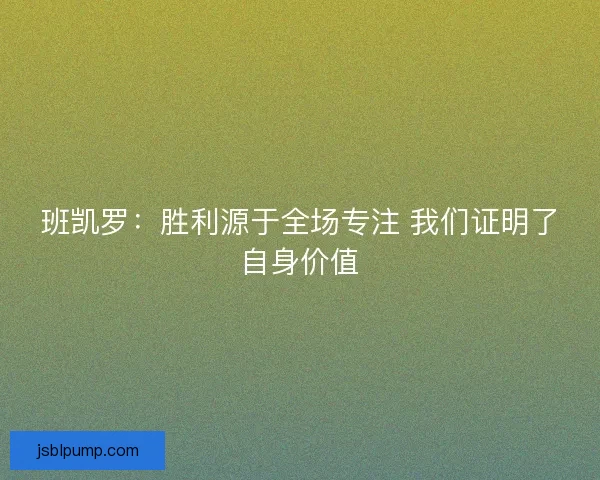 班凯罗：胜利源于全场专注 我们证明了自身价值