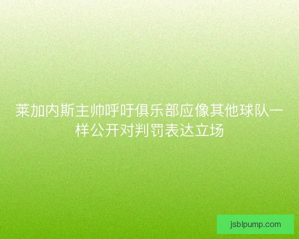 莱加内斯主帅呼吁俱乐部应像其他球队一样公开对判罚表达立场