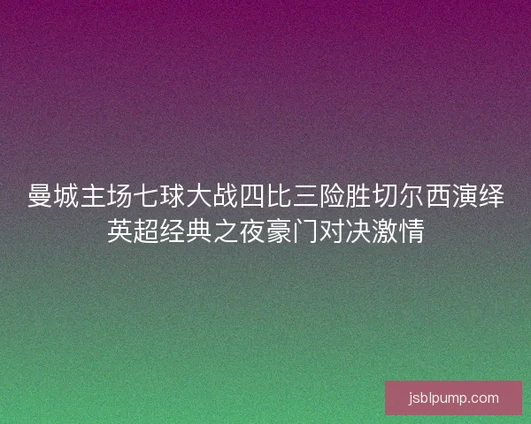 曼城主场七球大战四比三险胜切尔西演绎英超经典之夜豪门对决激情