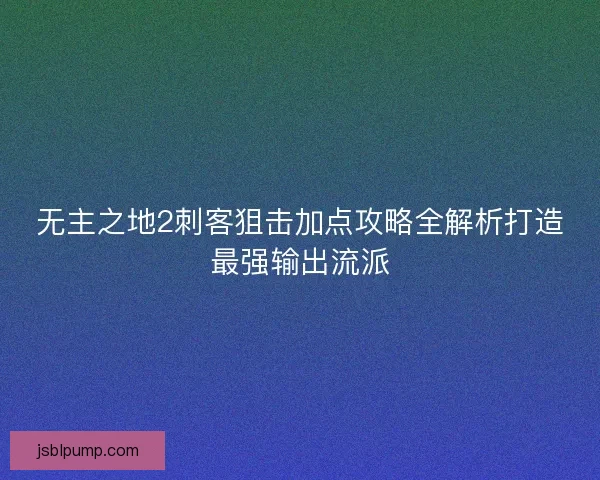 无主之地2刺客狙击加点攻略全解析打造最强输出流派