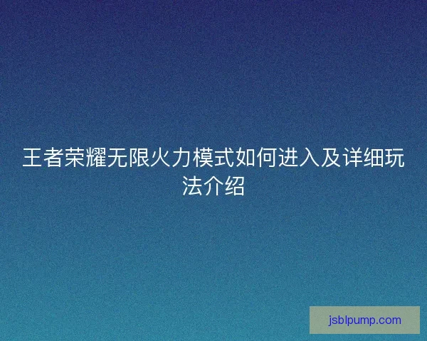 王者荣耀无限火力模式如何进入及详细玩法介绍