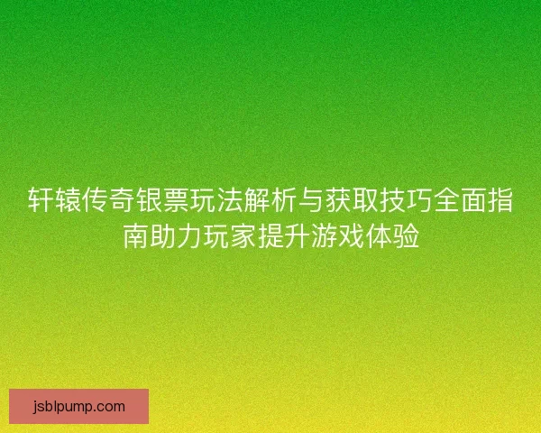 轩辕传奇银票玩法解析与获取技巧全面指南助力玩家提升游戏体验
