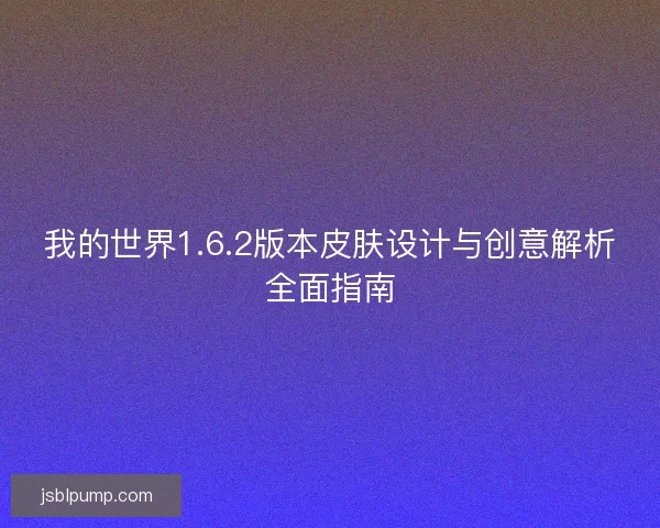 我的世界1.6.2版本皮肤设计与创意解析全面指南 我的世界1.6.2版本皮肤设计与创意解析全面指南