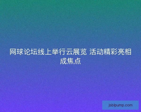网球论坛线上举行云展览 活动精彩亮相成焦点