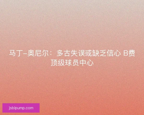 马丁-奥尼尔：多古失误或缺乏信心 B费顶级球员中心