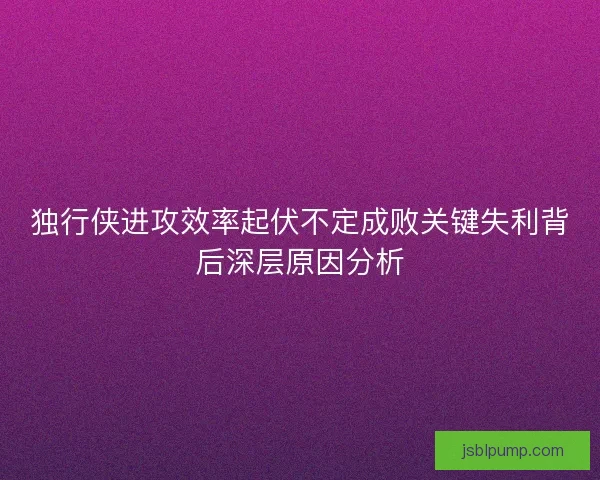 独行侠进攻效率起伏不定成败关键失利背后深层原因分析