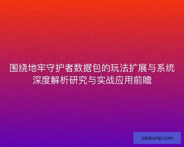 围绕地牢守护者数据包的玩法扩展与系统深度解析研究与实战应用前瞻 围绕地牢守护者数据包的玩法扩展与系统深度解析研究与实战应用前瞻