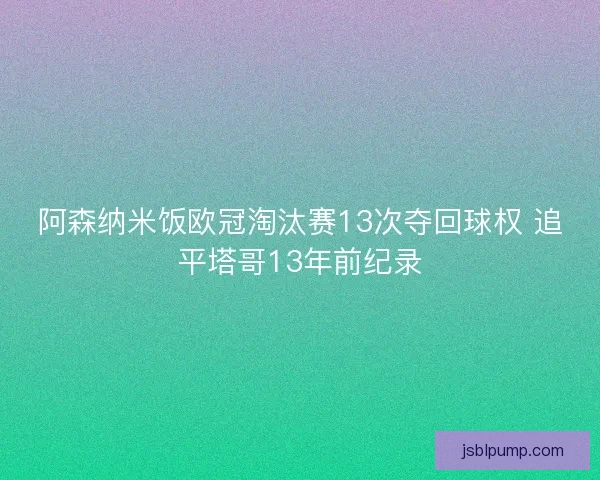 阿森纳米饭欧冠淘汰赛13次夺回球权 追平塔哥13年前纪录